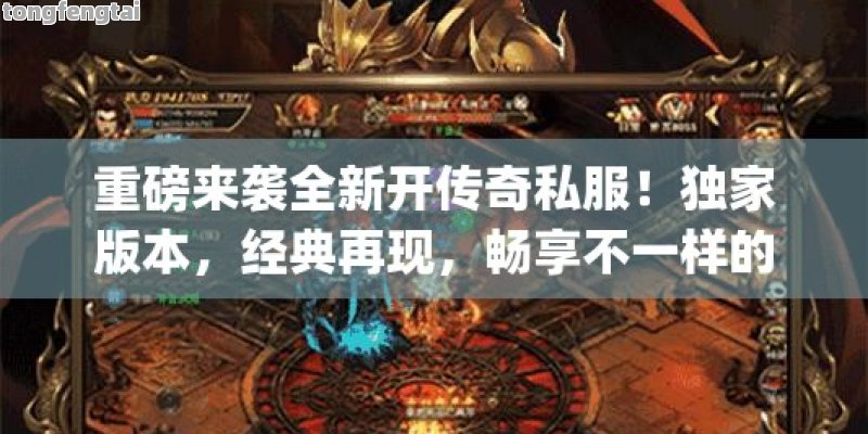 重磅来袭全新开传奇私服！独家版本，经典再现，畅享不一样的游戏体验！