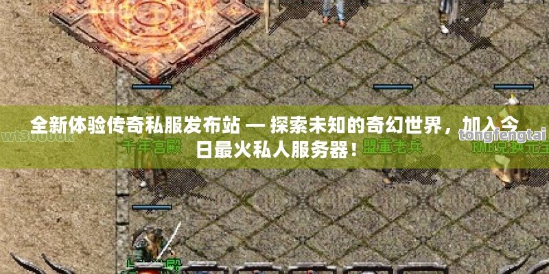 全新体验传奇私服发布站 — 探索未知的奇幻世界，加入今日最火私人服务器！