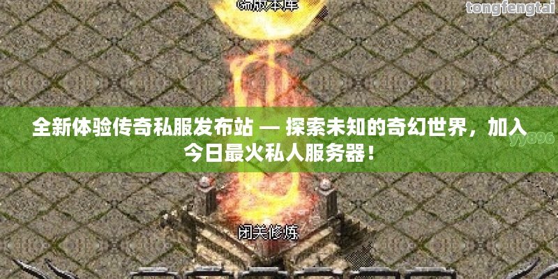 全新体验传奇私服发布站 — 探索未知的奇幻世界，加入今日最火私人服务器！