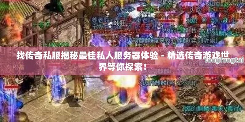 找传奇私服揭秘最佳私人服务器体验 - 精选传奇游戏世界等你探索！