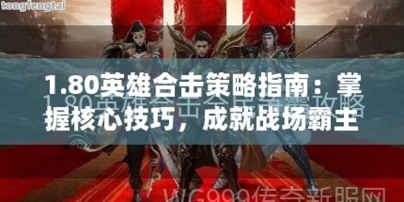 1.80英雄合击策略指南：掌握核心技巧，成就战场霸主！