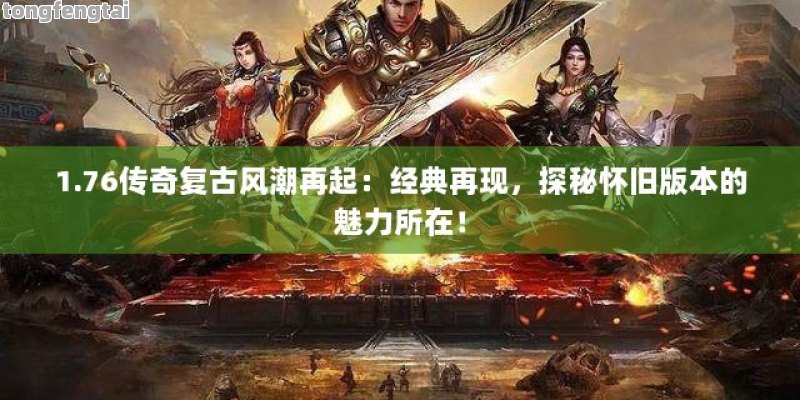 1.76传奇复古风潮再起：经典再现，探秘怀旧版本的魅力所在！