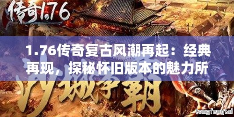 1.76传奇复古风潮再起：经典再现，探秘怀旧版本的魅力所在！