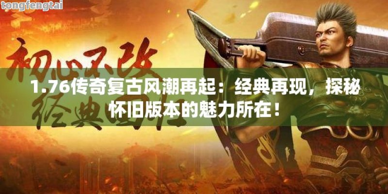 1.76传奇复古风潮再起：经典再现，探秘怀旧版本的魅力所在！