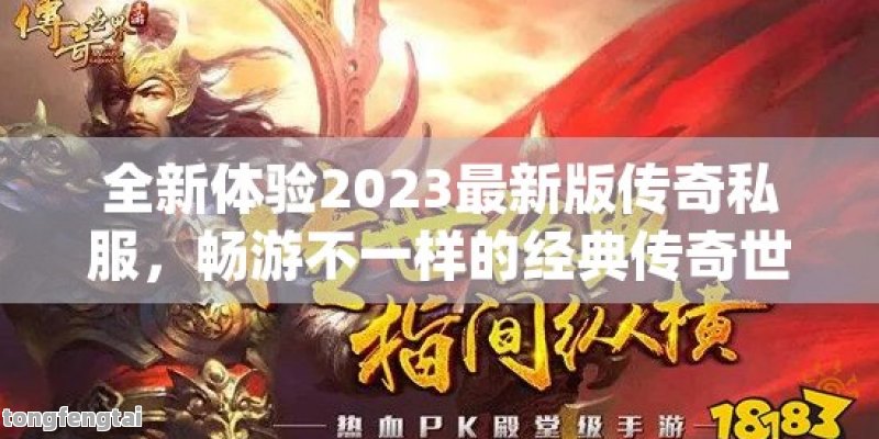 全新体验2023最新版传奇私服，畅游不一样的经典传奇世界！