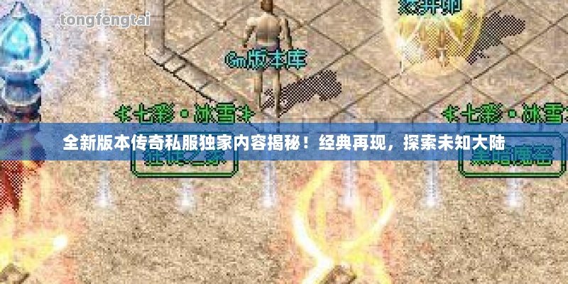 全新版本传奇私服独家内容揭秘！经典再现，探索未知大陆