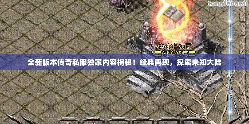 全新版本传奇私服独家内容揭秘！经典再现，探索未知大陆