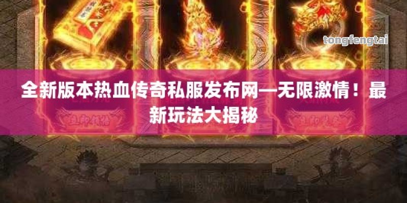 全新版本热血传奇私服发布网—无限激情！最新玩法大揭秘