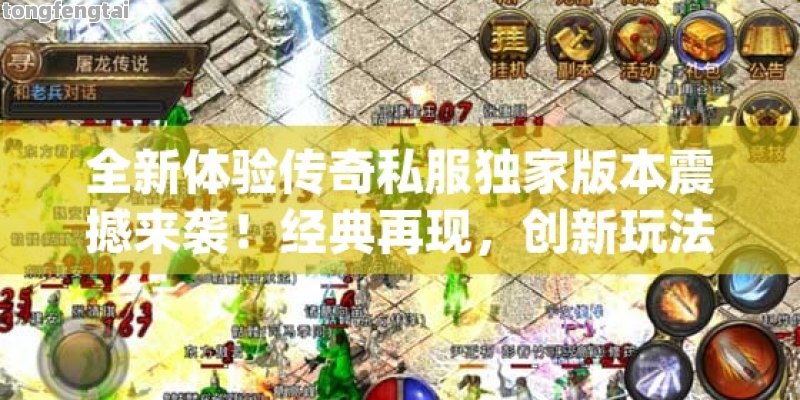 全新体验传奇私服独家版本震撼来袭！经典再现，创新玩法等你来探