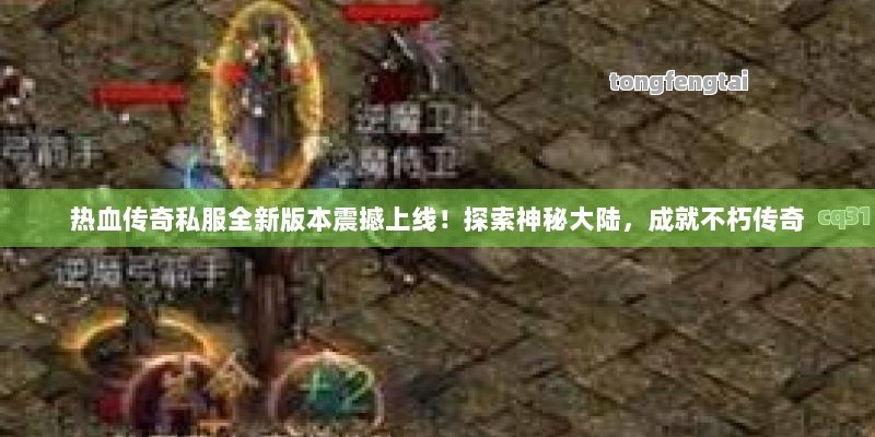 热血传奇私服全新版本震撼上线！探索神秘大陆，成就不朽传奇