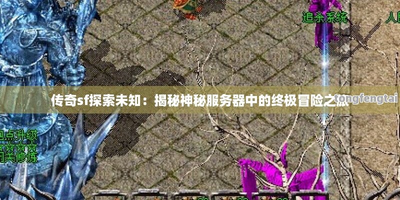 传奇sf探索未知：揭秘神秘服务器中的终极冒险之旅
