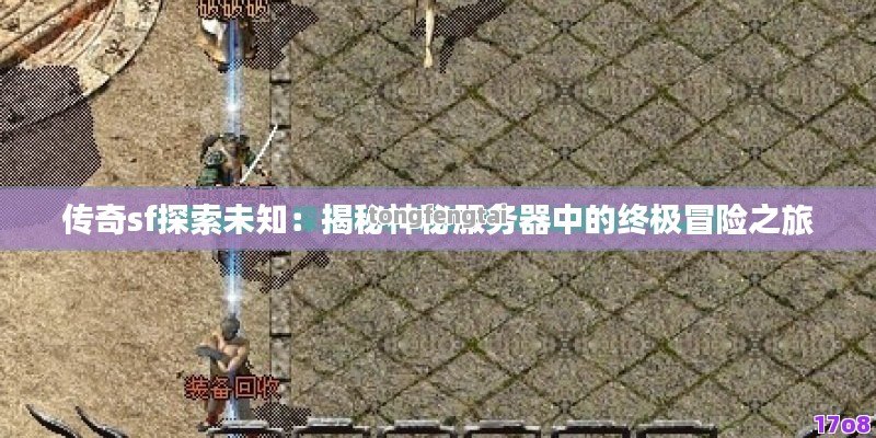 传奇sf探索未知：揭秘神秘服务器中的终极冒险之旅