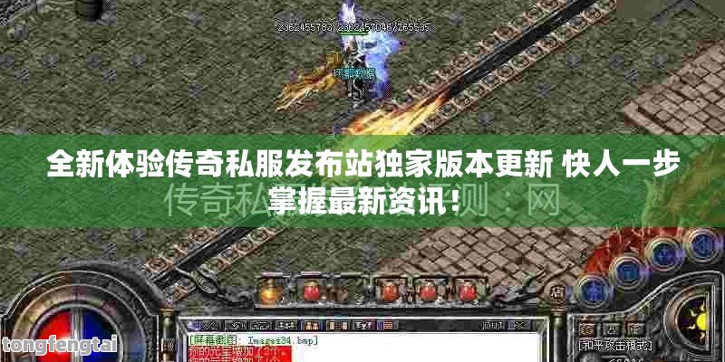 全新体验传奇私服发布站独家版本更新 快人一步掌握最新资讯！
