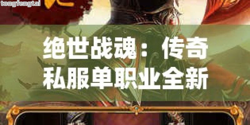绝世战魂：传奇私服单职业全新体验版