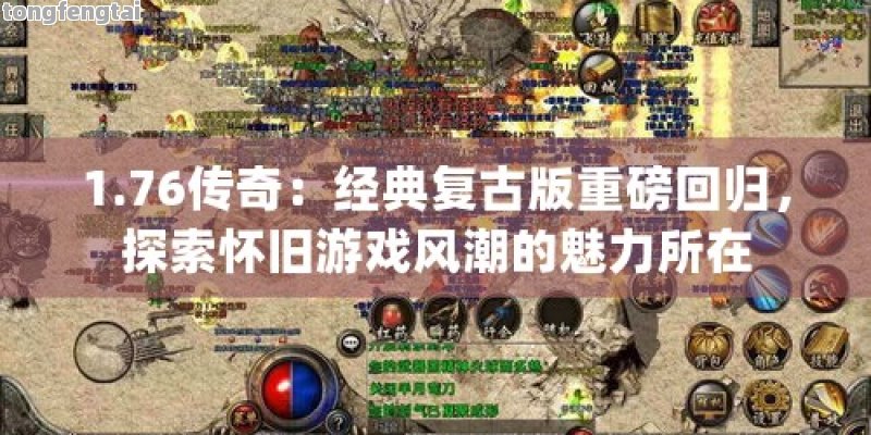 1.76传奇：经典复古版重磅回归，探索怀旧游戏风潮的魅力所在