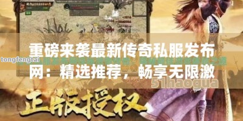 重磅来袭最新传奇私服发布网：精选推荐，畅享无限激情！