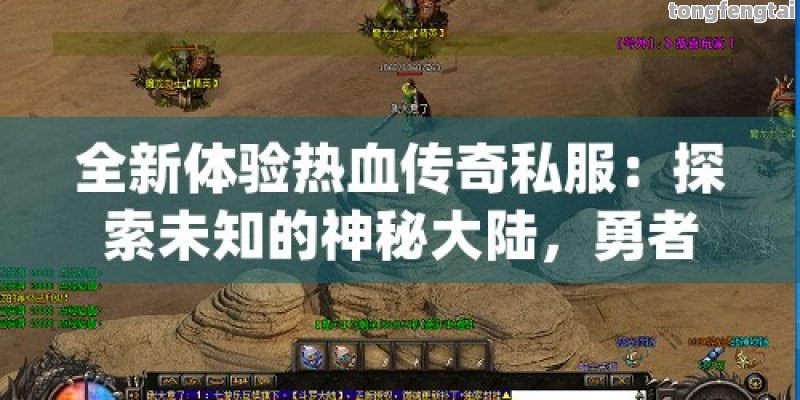全新体验热血传奇私服：探索未知的神秘大陆，勇者集结号角已吹响！