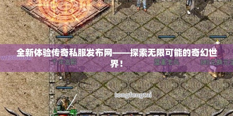 全新体验传奇私服发布网——探索无限可能的奇幻世界！