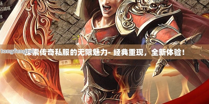 探索传奇私服的无限魅力- 经典重现，全新体验！