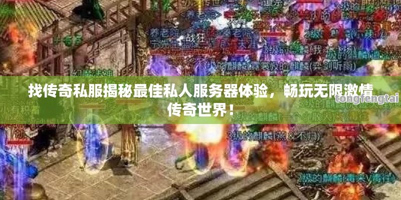 找传奇私服揭秘最佳私人服务器体验，畅玩无限激情传奇世界！