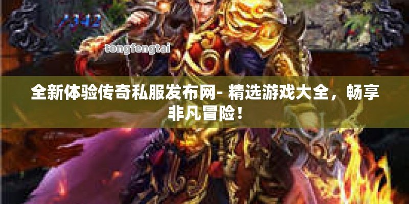 全新体验传奇私服发布网- 精选游戏大全，畅享非凡冒险！