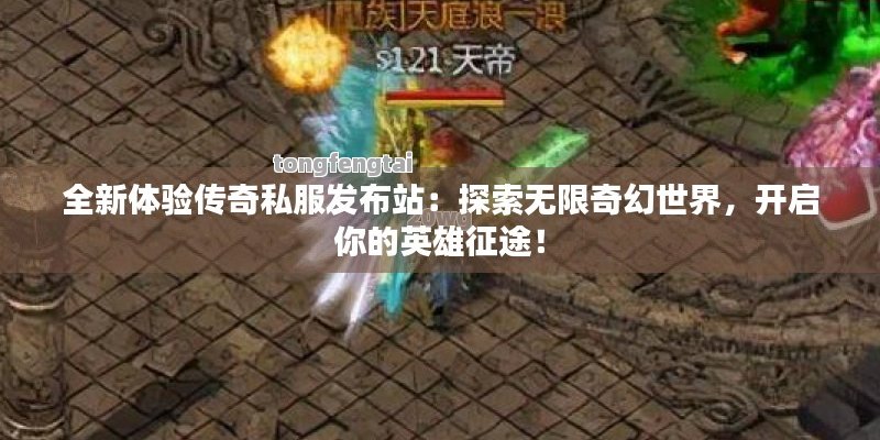 全新体验传奇私服发布站：探索无限奇幻世界，开启你的英雄征途！