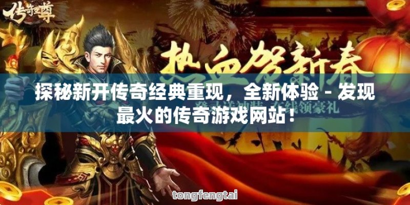 探秘新开传奇经典重现，全新体验 - 发现最火的传奇游戏网站！