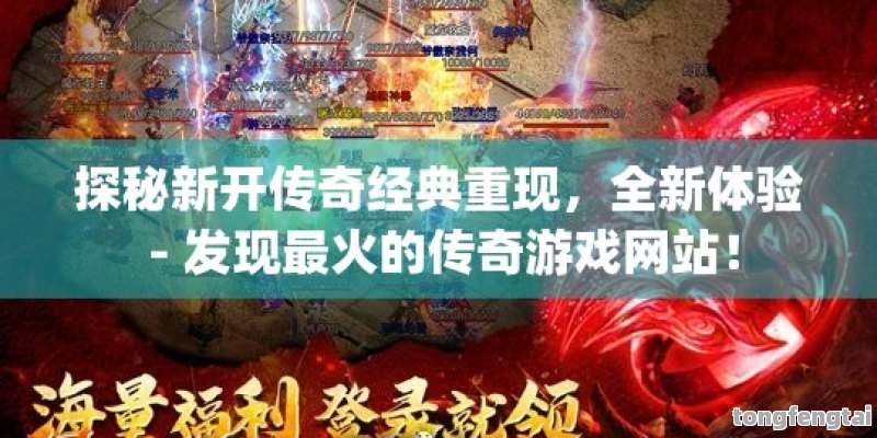 探秘新开传奇经典重现，全新体验 - 发现最火的传奇游戏网站！