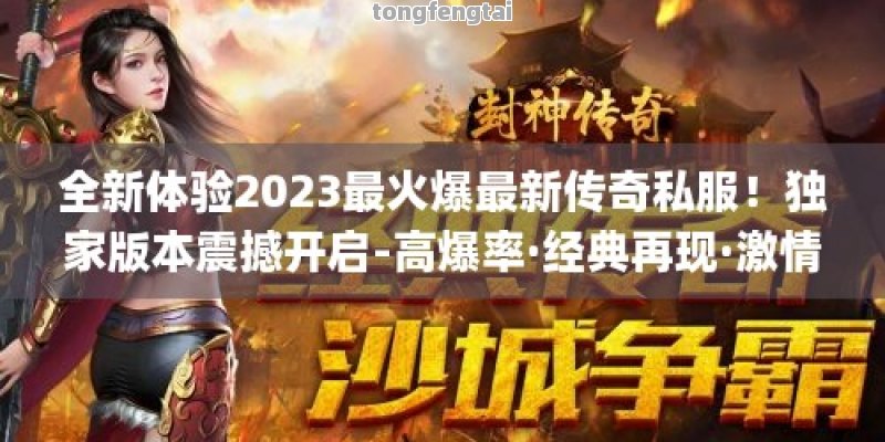 全新体验2023最火爆最新传奇私服！独家版本震撼开启-高爆率·经典再现·激情无限