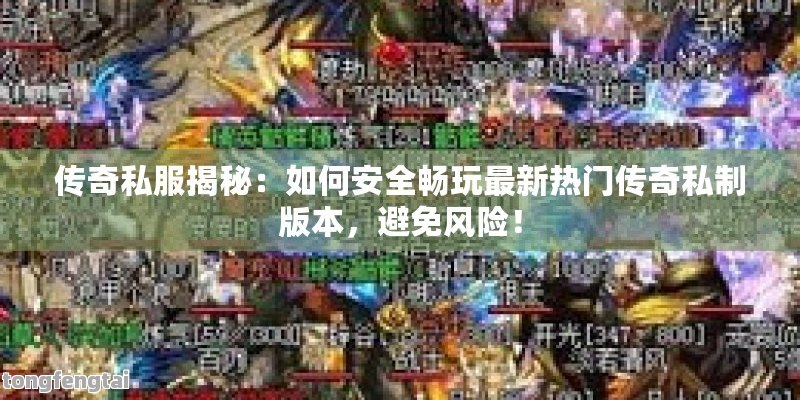 传奇私服揭秘：如何安全畅玩最新热门传奇私制版本，避免风险！