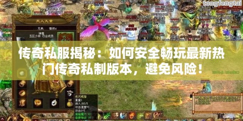 传奇私服揭秘：如何安全畅玩最新热门传奇私制版本，避免风险！